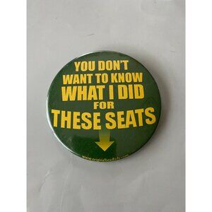 YOU DON'T WANT TO KNOW WHAT I DID FOR THESE SEATS Pinback humor